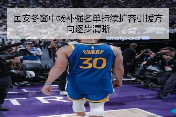 国安冬窗中场补强名单持续扩容引援方向逐步清晰